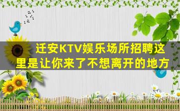 迁安KTV娱乐场所招聘这里是让你来了不想离开的地方
